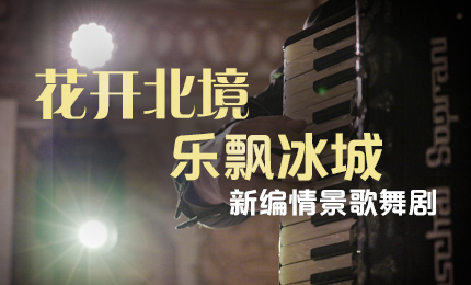 花开北境，乐飘冰城 |“五·一”小长假 哈药与您共赏情景歌舞剧